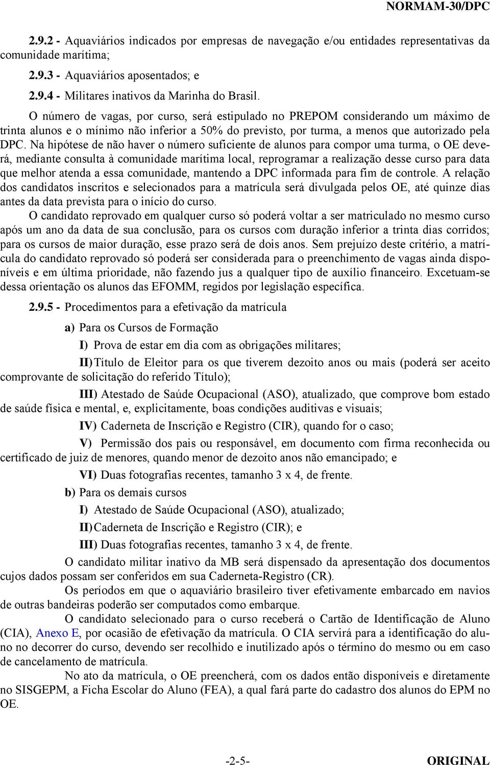 Na hipótese de não haver o número suficiente de alunos para compor uma turma, o OE deverá, mediante consulta à comunidade marítima local, reprogramar a realização desse curso para data que melhor