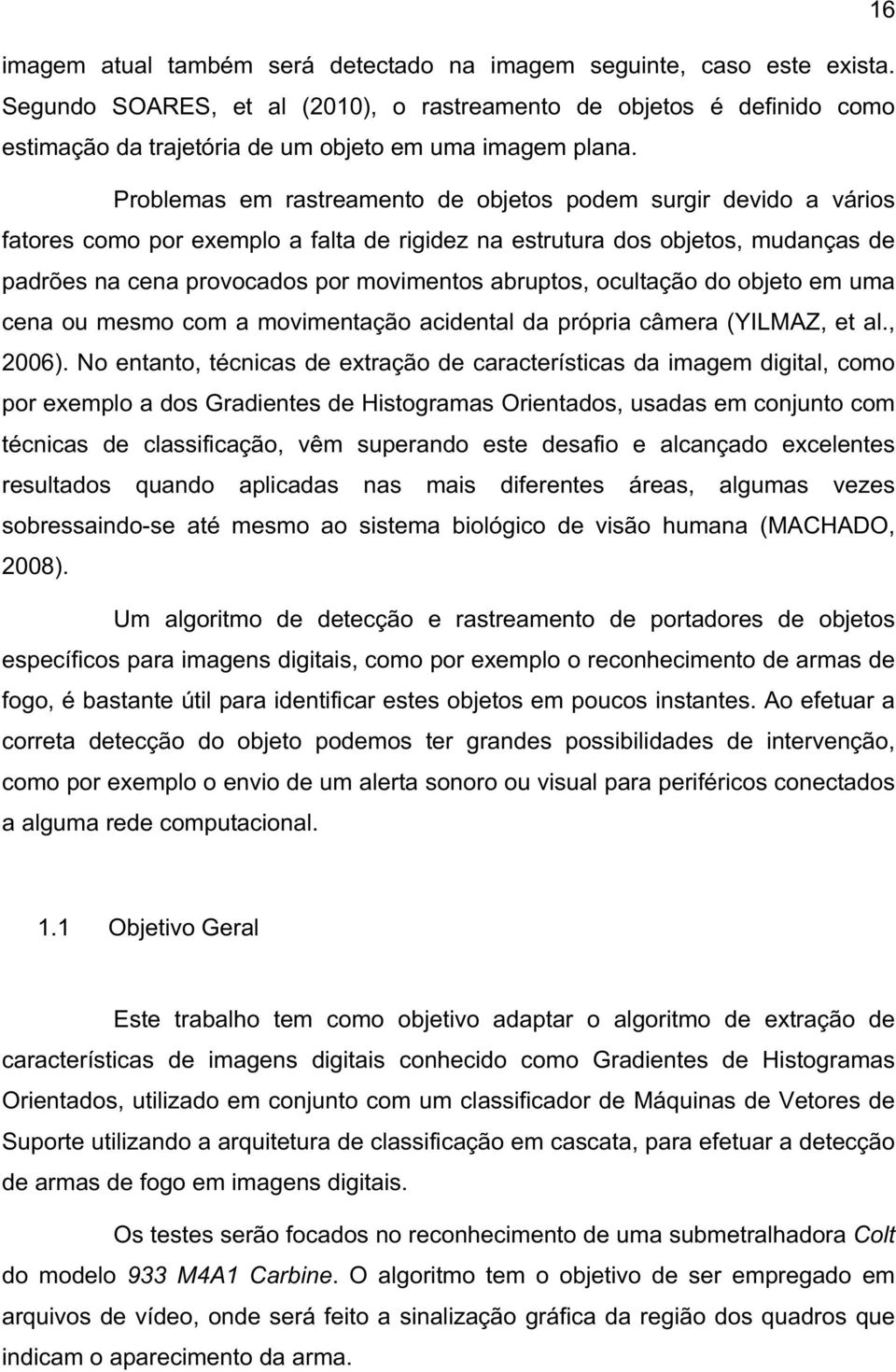 Problemas em rastreamento de objetos podem surgir devido a vários fatores como por exemplo a falta de rigidez na estrutura dos objetos, mudanças de padrões na cena provocados por movimentos abruptos,