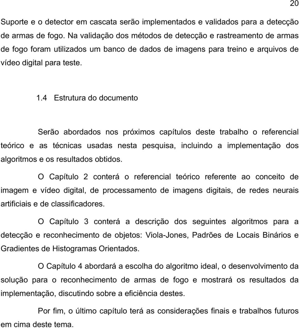 4 Estrutura do documento Serão abordados nos próximos capítulos deste trabalho o referencial teórico e as técnicas usadas nesta pesquisa, incluindo a implementação dos algoritmos e os resultados