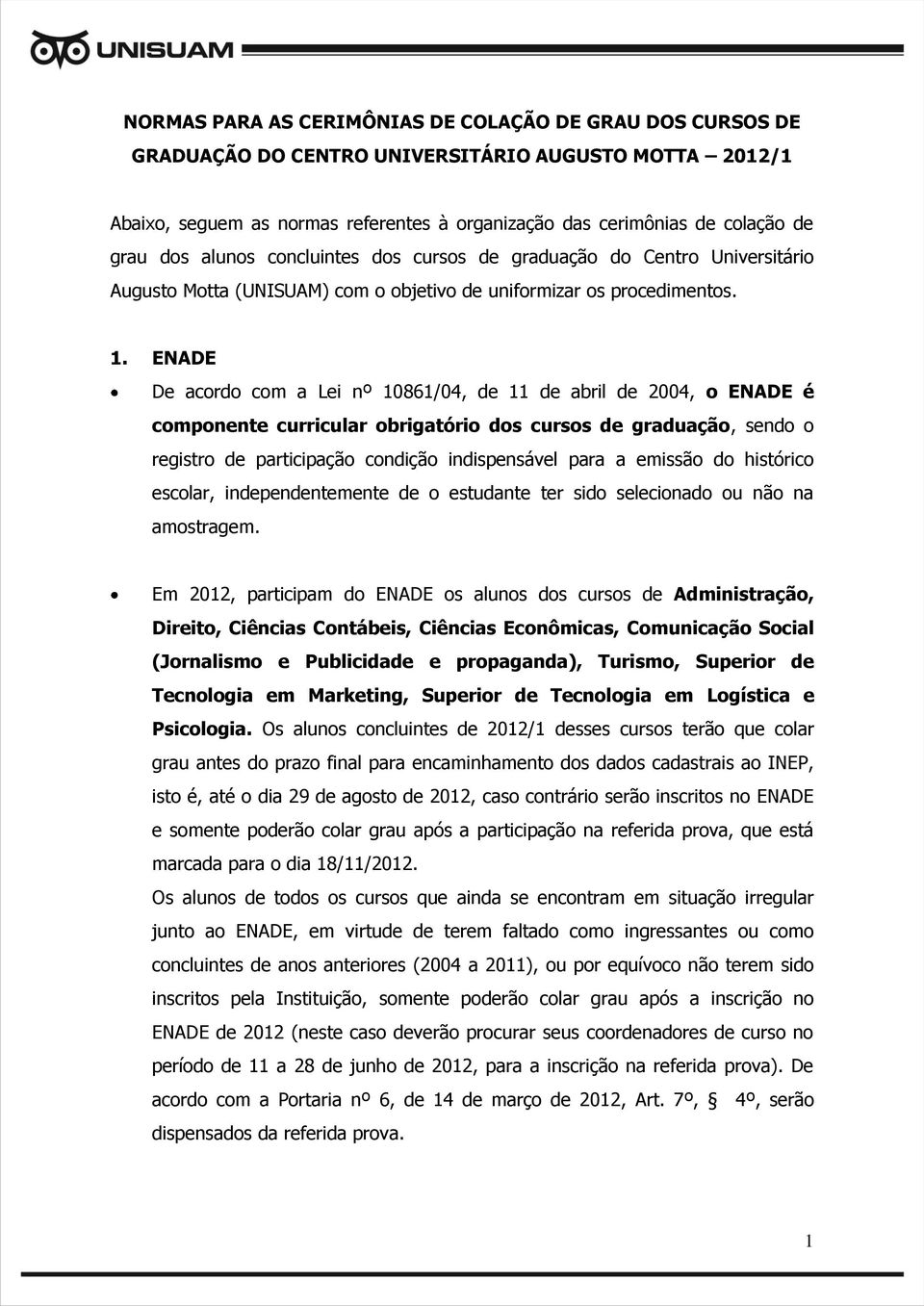 ENADE De acordo com a Lei nº 10861/04, de 11 de abril de 2004, o ENADE é componente curricular obrigatório dos cursos de graduação, sendo o registro de participação condição indispensável para a