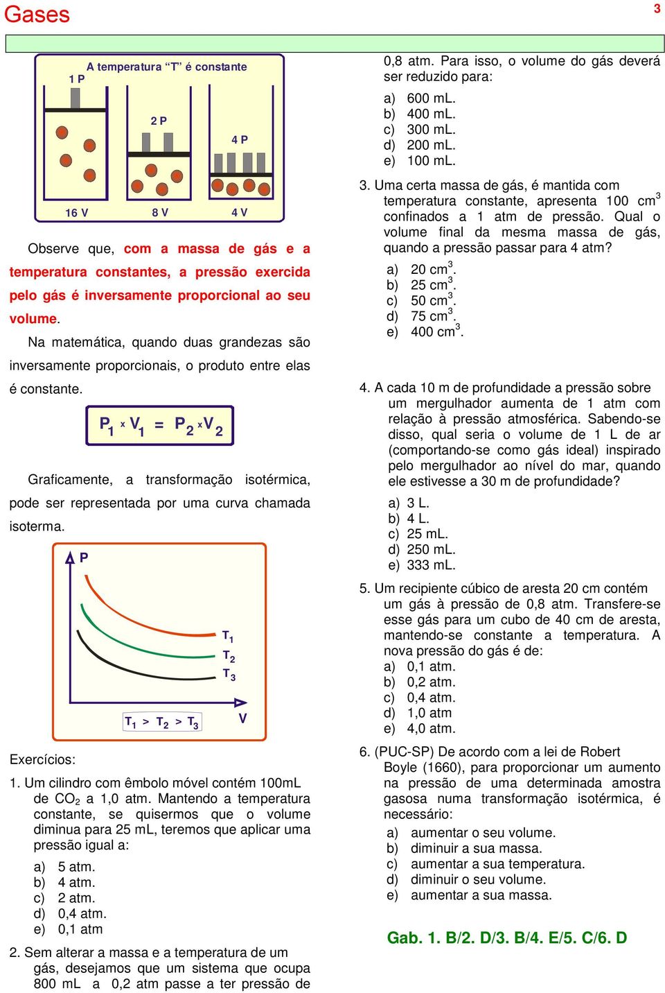 P x V P x 1 1 2 V 2 Graficamente, a transformação isotérmica, pode ser representada por uma curva chamada isoterma. P 1 > 2 > 3 1 2 3 1. Um cilindro com êmbolo móvel contém 100mL de CO 2 a 1,0 atm.