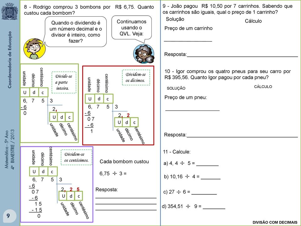 Solução Cálculo Preço de um carrinho Resposta: unidade U décimo d centésimo c Divide-se a parte inteira. 6, 7 5-6, 0 U d c unidade U décimo d centésimo 6, 7 5-6 0 7-6 U d c, Dividem-se os décimos.