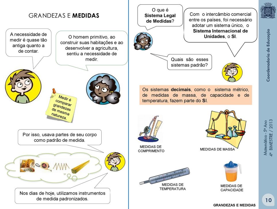 Com o intercâmbio comercial entre os países, foi necessário adotar um sistema único, o Sistema Internacional de Unidades, o SI. Quais são esses sistemas padrão?