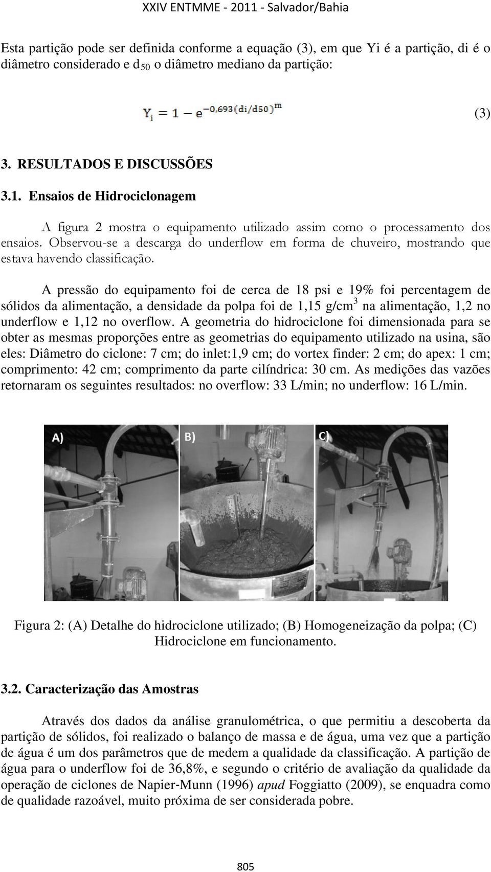 Observou-se a descarga do underflow em forma de chuveiro, mostrando que estava havendo classificação.