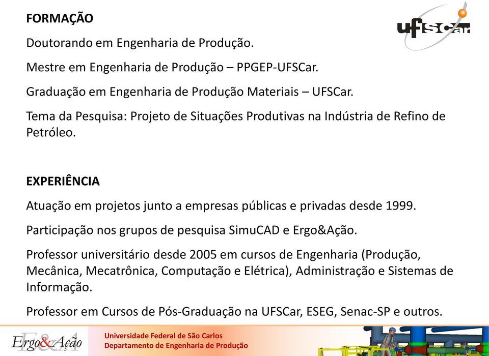 EXPERIÊNCIA Atuação em projetos junto a empresas públicas e privadas desde 1999. Participação nos grupos de pesquisa SimuCAD e Ergo&Ação.