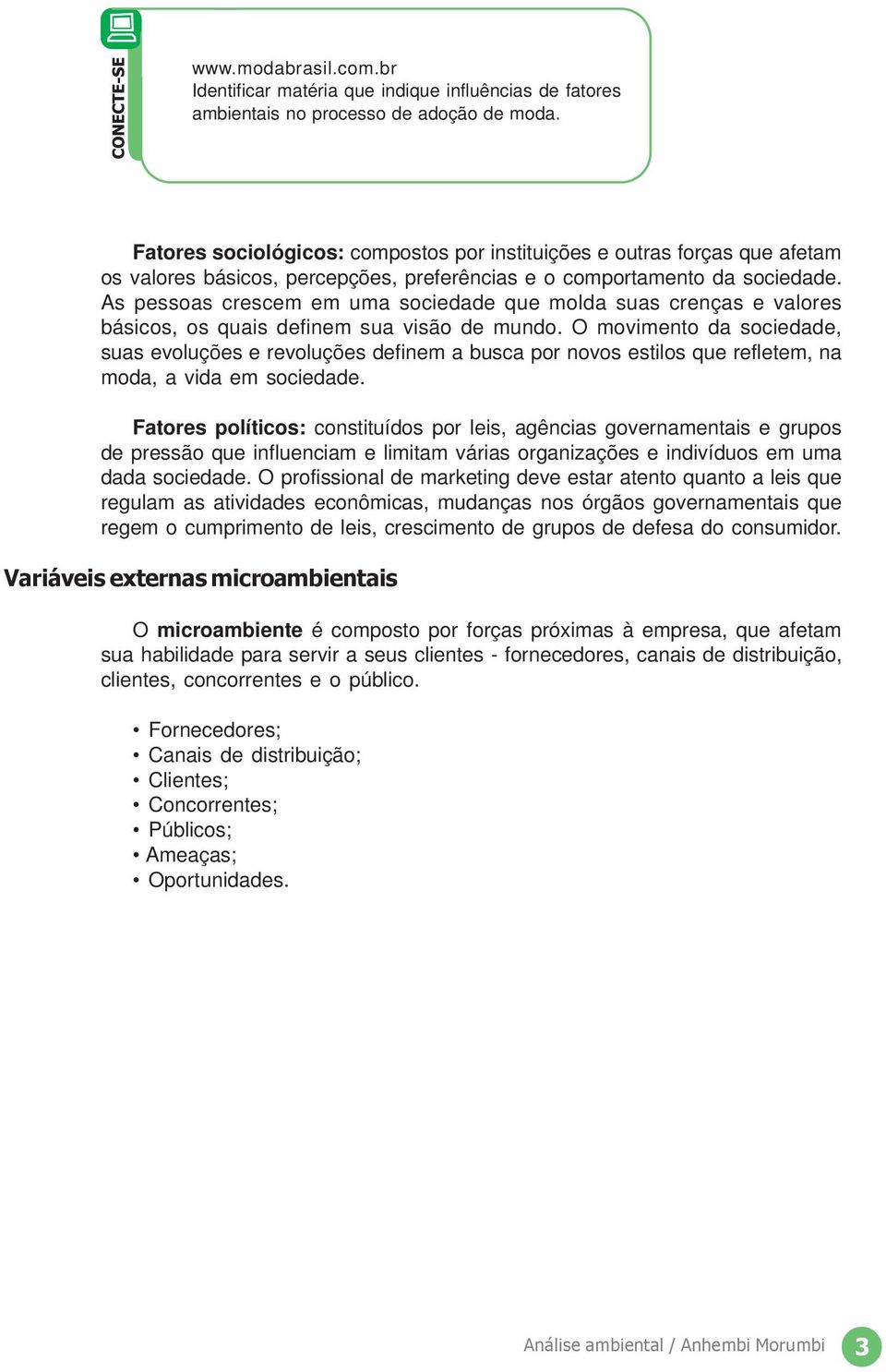 As pessoas crescem em uma sociedade que molda suas crenças e valores básicos, os quais definem sua visão de mundo.