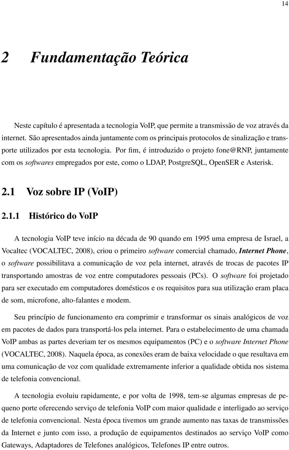 Por fim, é introduzido o projeto fone@rnp, juntamente com os softwares empregados por este, como o LDAP, PostgreSQL, OpenSER e Asterisk. 2.1 