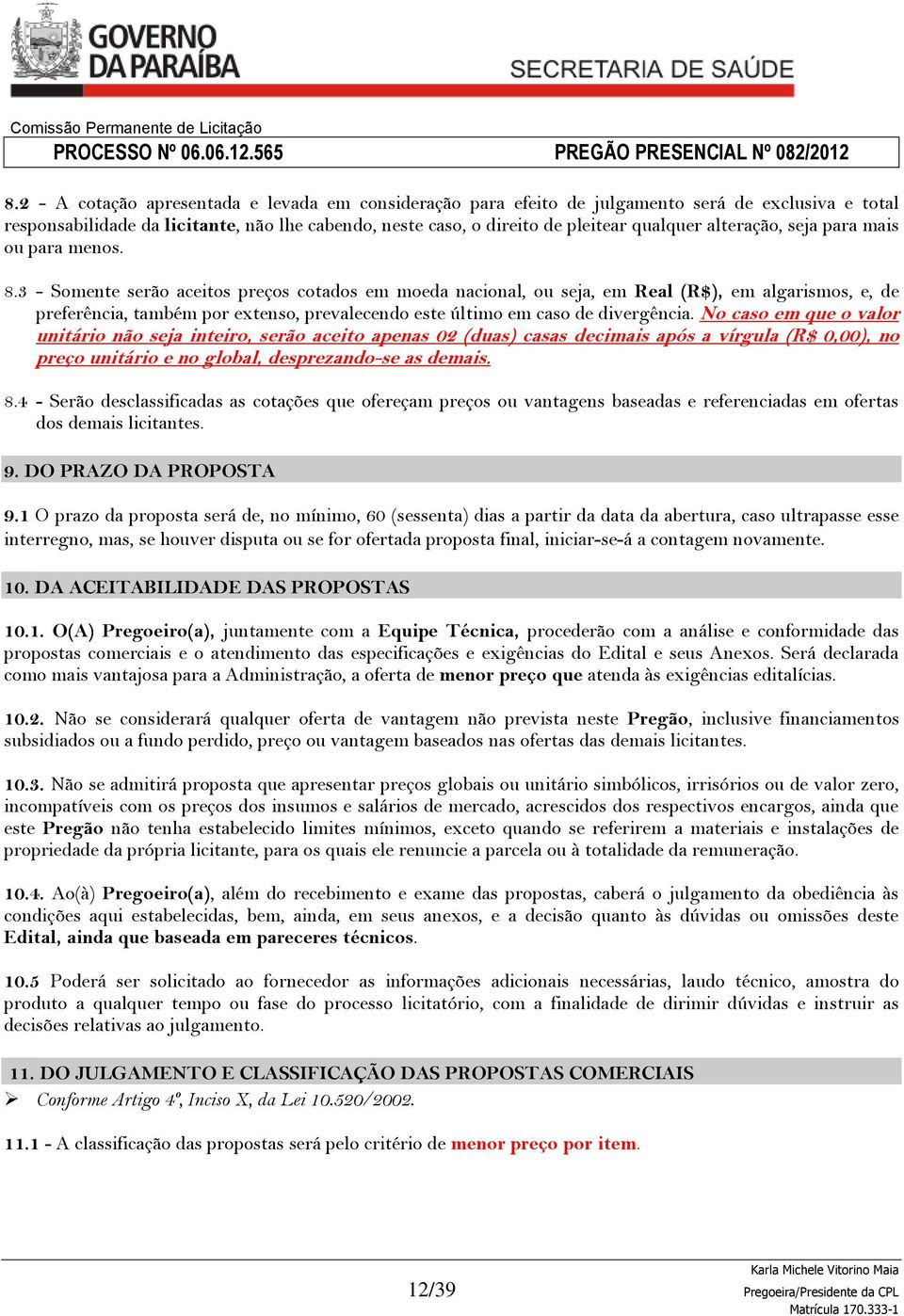 3 - Somente serão aceitos preços cotados em moeda nacional, ou seja, em Real (R$), em algarismos, e, de preferência, também por extenso, prevalecendo este último em caso de divergência.