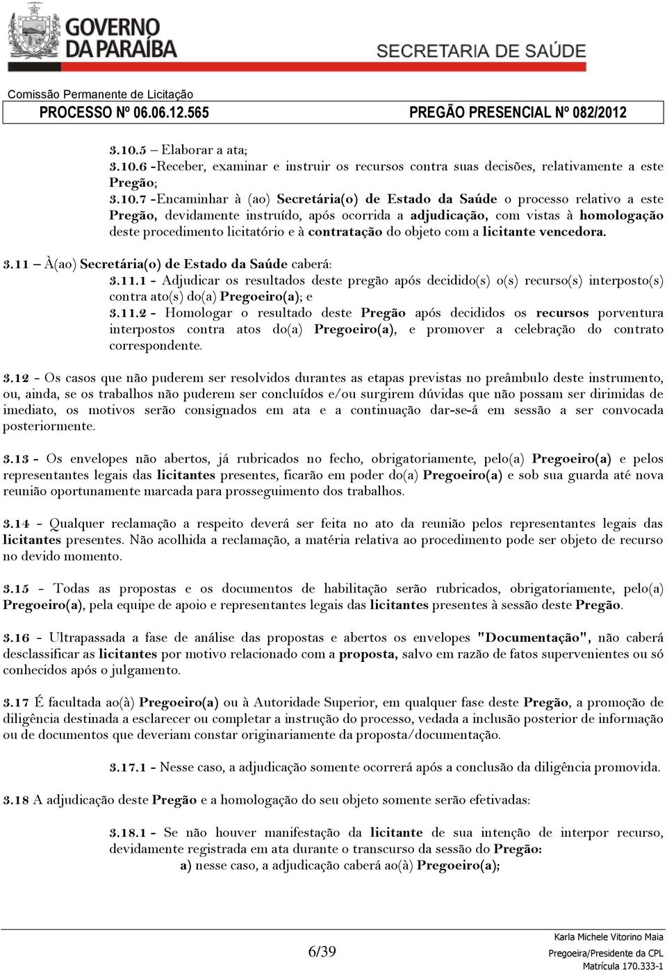 11 À(ao) Secretária(o) de Estado da Saúde caberá: 3.11.1 - Adjudicar os resultados deste pregão após decidido(s) o(s) recurso(s) interposto(s) contra ato(s) do(a) Pregoeiro(a); e 3.11.2 - Homologar o resultado deste Pregão após decididos os recursos porventura interpostos contra atos do(a) Pregoeiro(a), e promover a celebração do contrato correspondente.