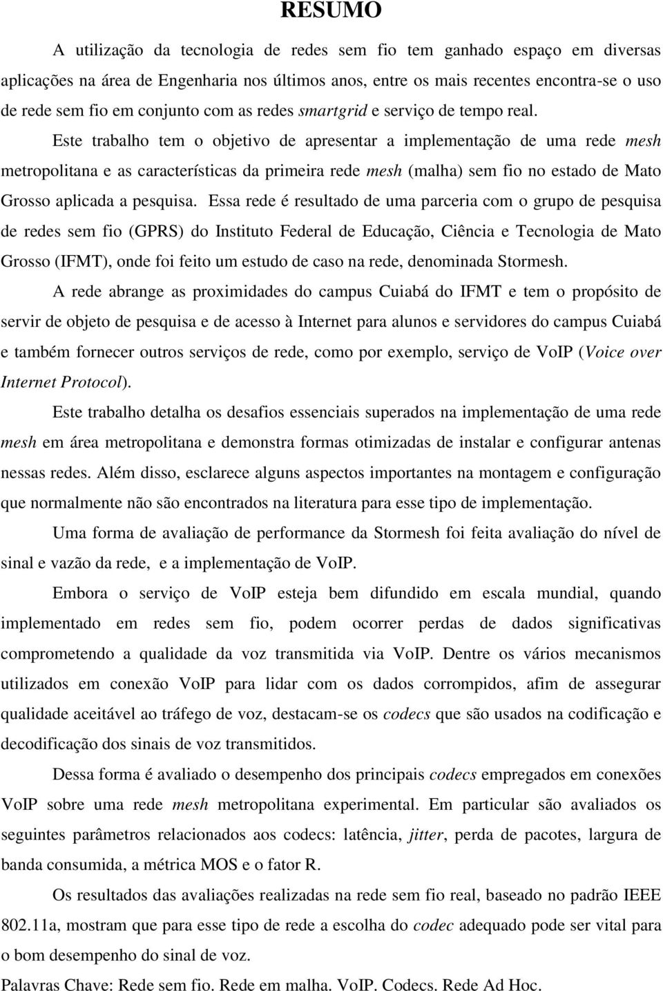 Este trabalho tem o objetivo de apresentar a implementação de uma rede mesh metropolitana e as características da primeira rede mesh (malha) sem fio no estado de Mato Grosso aplicada a pesquisa.