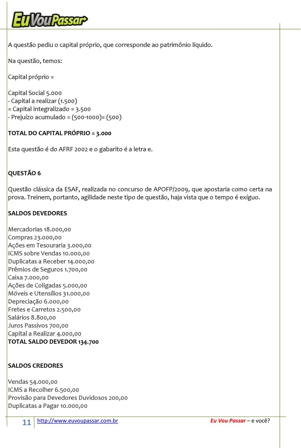 QUESTÃO 6 Questão clássica da ESAF, realizada no concurso de APOFP/2009, que apostaria como certa na prova. Treinem, portanto, agilidade neste tipo de questão, haja vista que o tempo é exíguo.