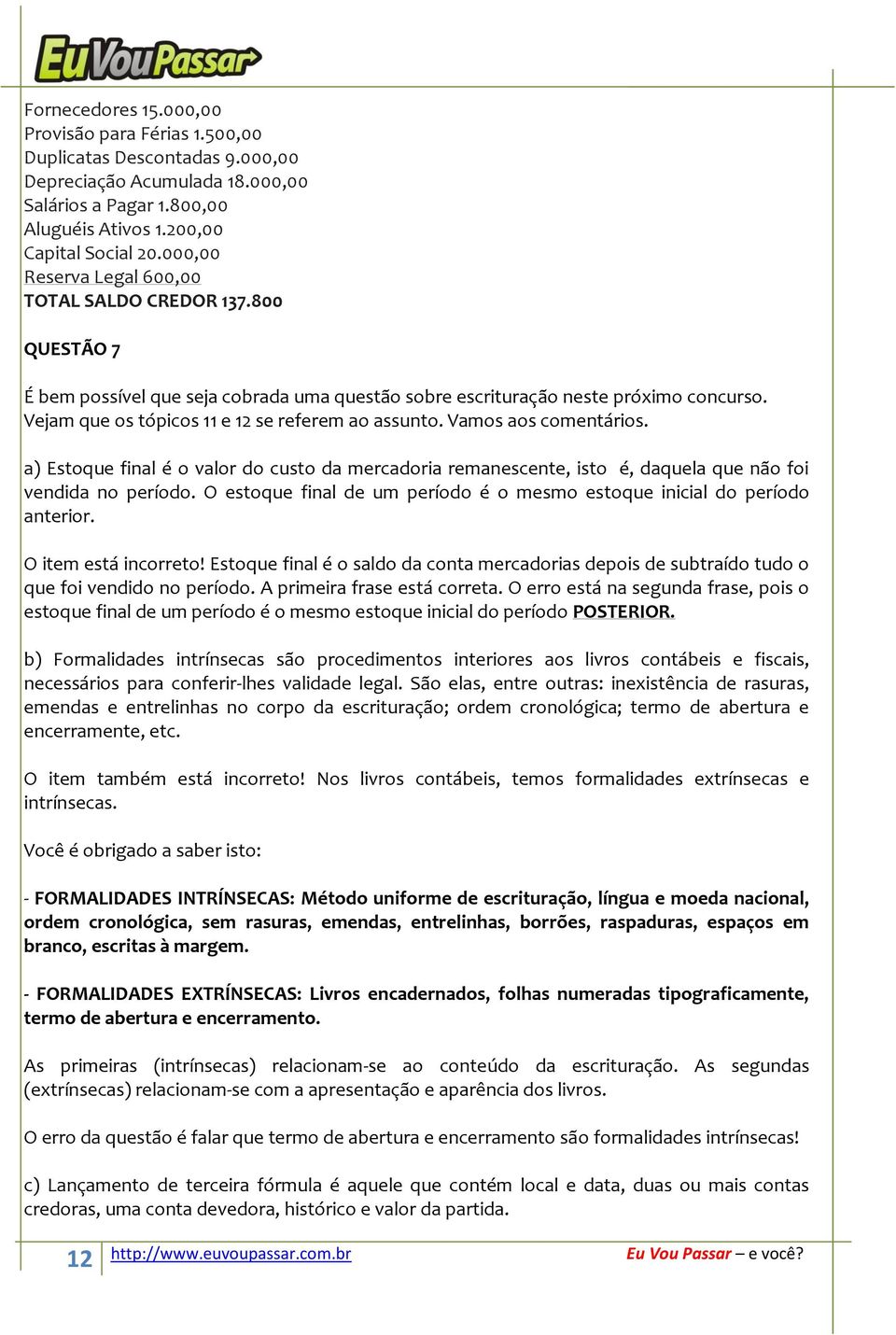 Vejam que os tópicos 11 e 12 se referem ao assunto. Vamos aos comentários. a) Estoque final é o valor do custo da mercadoria remanescente, isto é, daquela que não foi vendida no período.