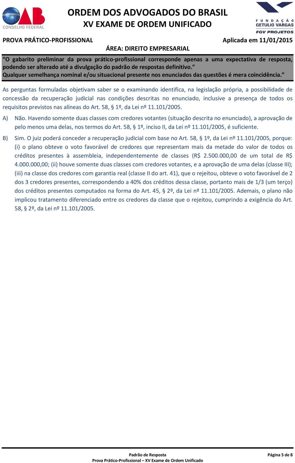 Havendo somente duas classes com credores votantes (situação descrita no enunciado), a aprovação de pelo menos uma delas, nos termos do Art. 58, 1º, inciso II, da Lei nº 11.101/2005, é suficiente.