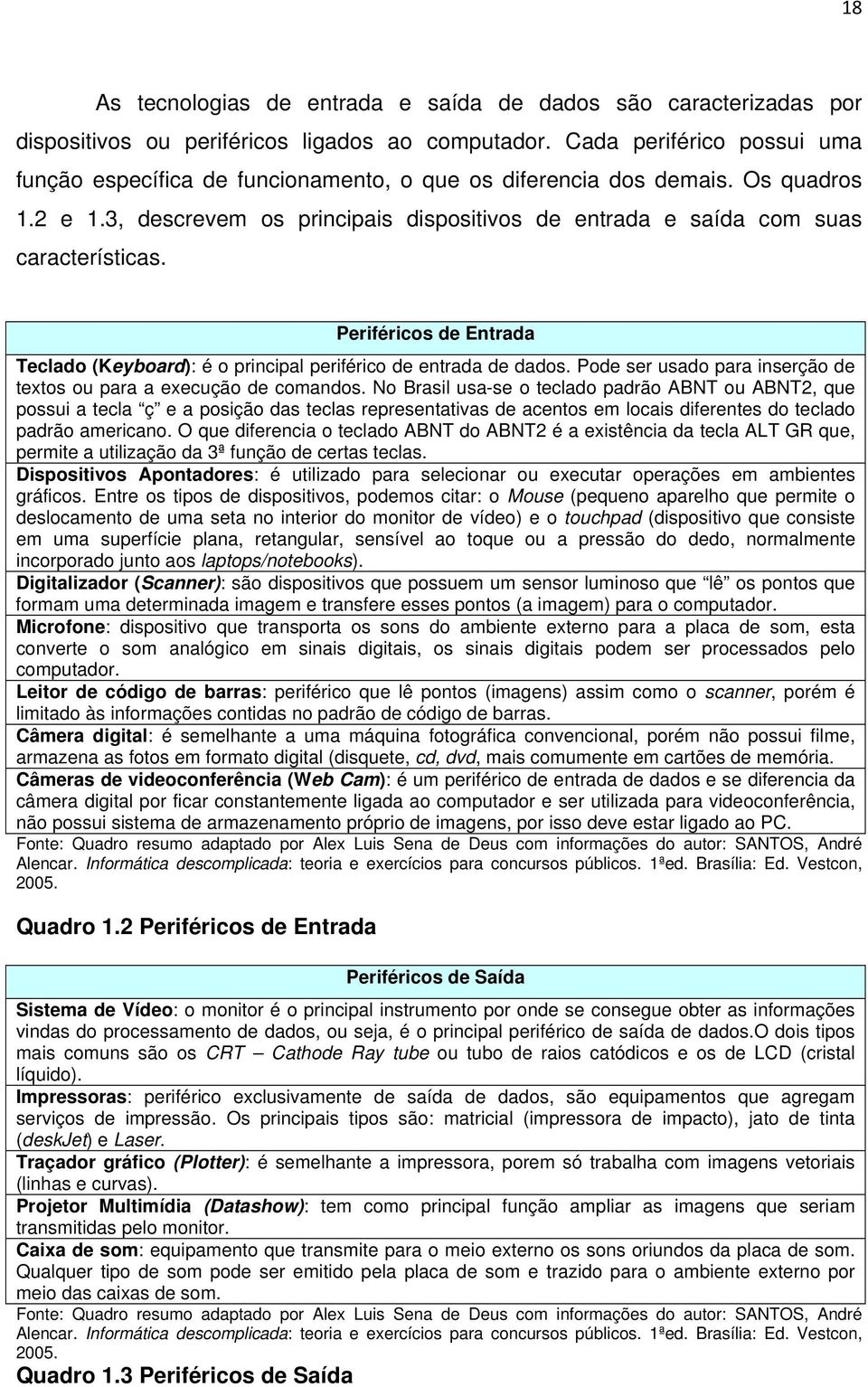 Periféricos de Entrada Teclado (Keyboard): é o principal periférico de entrada de dados. Pode ser usado para inserção de textos ou para a execução de comandos.