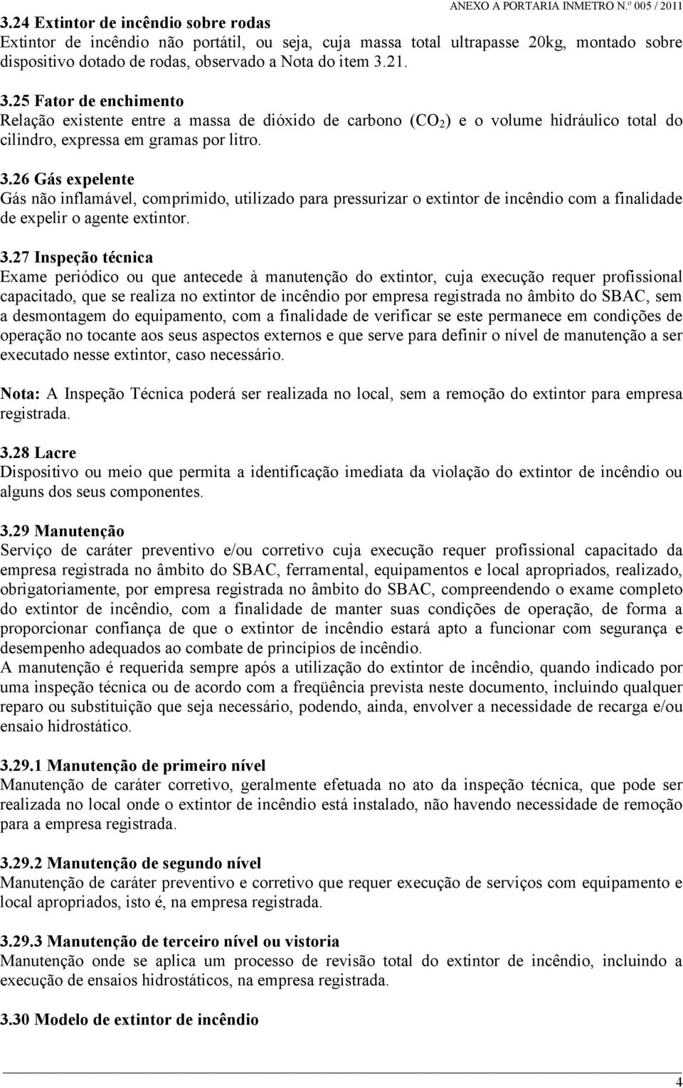 3.27 Inspeção técnica Exame periódico ou que antecede à manutenção do extintor, cuja execução requer profissional capacitado, que se realiza no extintor de incêndio por empresa registrada no âmbito