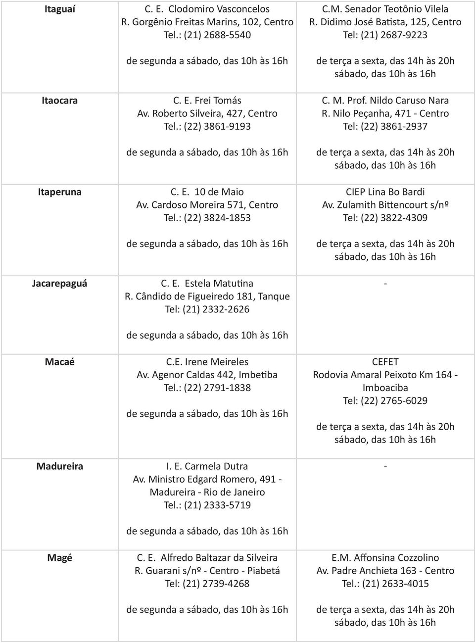 E. Irene Meireles Av. Agenor Caldas 442, Imbetiba Tel.: (22) 27911838 I. E. Carmela Dutra Av. Ministro Edgard Romero, 491 Madureira Rio de Janeiro Tel.: (21) 23335719 C. E. Alfredo Baltazar da Silveira R.