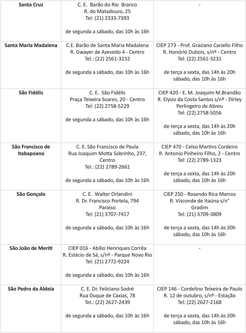 : (22) 27892661 C. E. Walter Orlandini R. Dr. Francisco Portela, 794 Paraíso Tel: (21) 37077417 CIEP 016 Abílio Henriques Corrêa R. Estácio de Sá, s/nº Parque Novo Rio Tel: (21) 27729224 C. E. Dr. Feliciano Sodré Rua, 78 Tel.