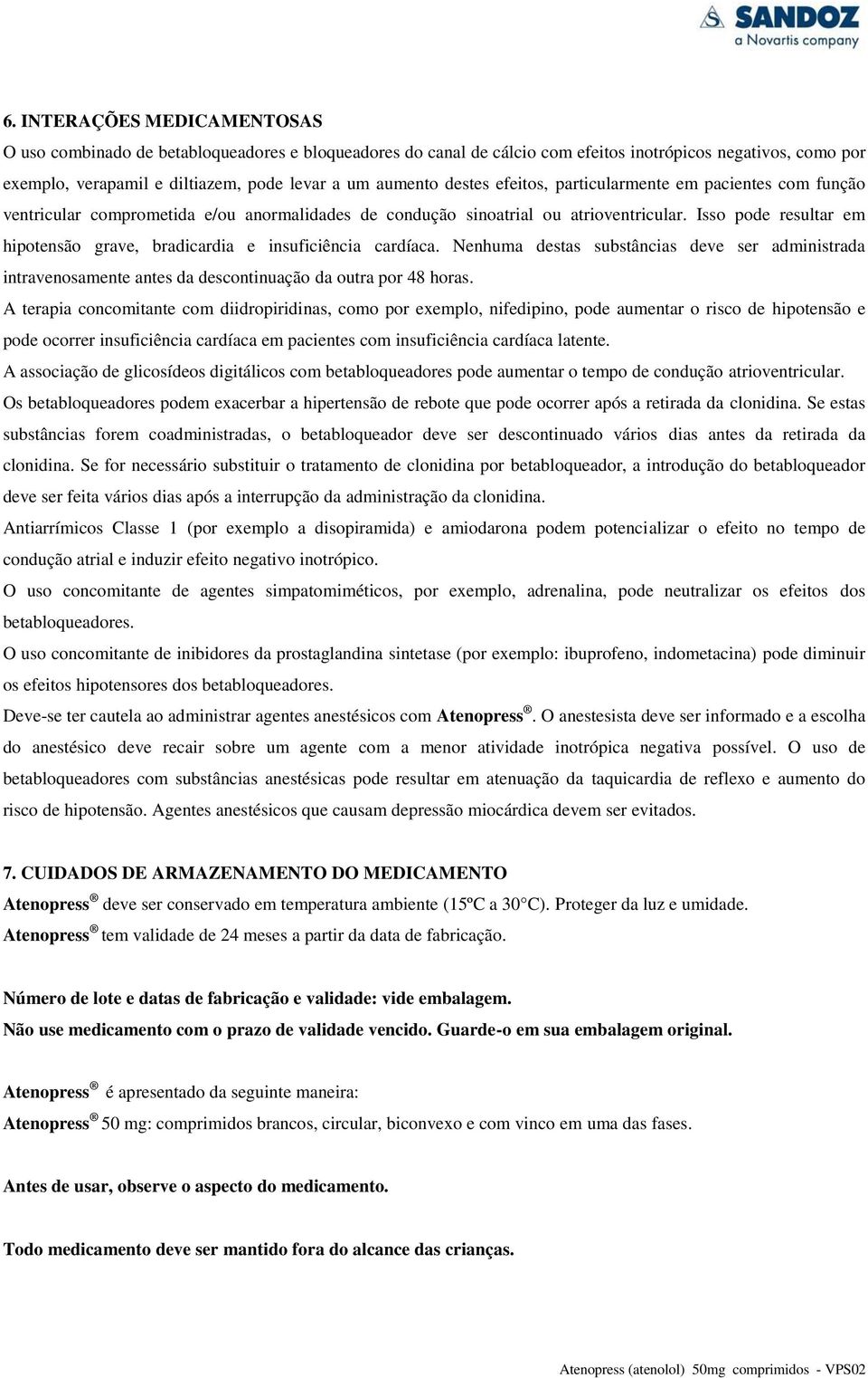 Isso pode resultar em hipotensão grave, bradicardia e insuficiência cardíaca. Nenhuma destas substâncias deve ser administrada intravenosamente antes da descontinuação da outra por 48 horas.