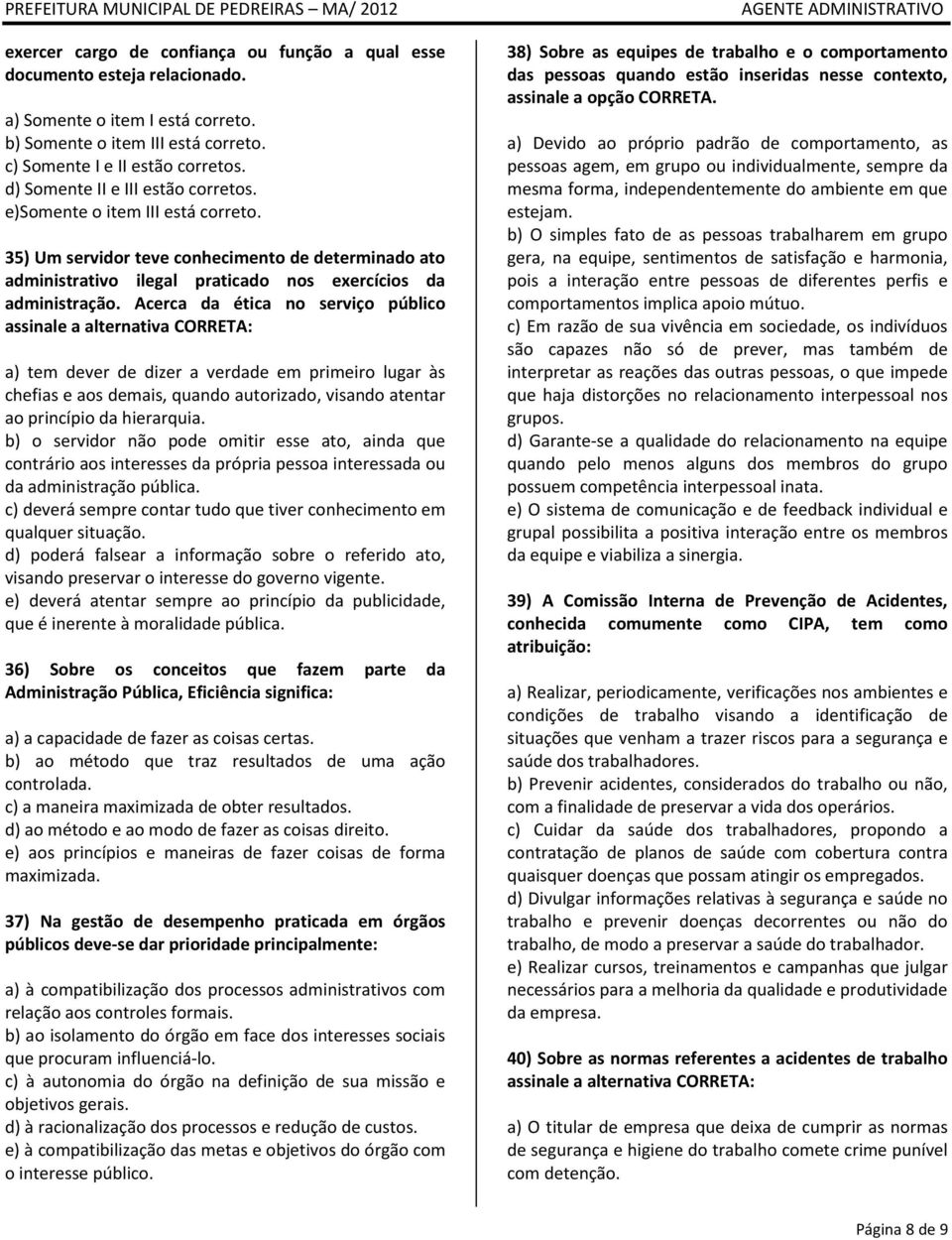 Acerca da ética no serviço público assinale a alternativa CORRETA: a) tem dever de dizer a verdade em primeiro lugar às chefias e aos demais, quando autorizado, visando atentar ao princípio da