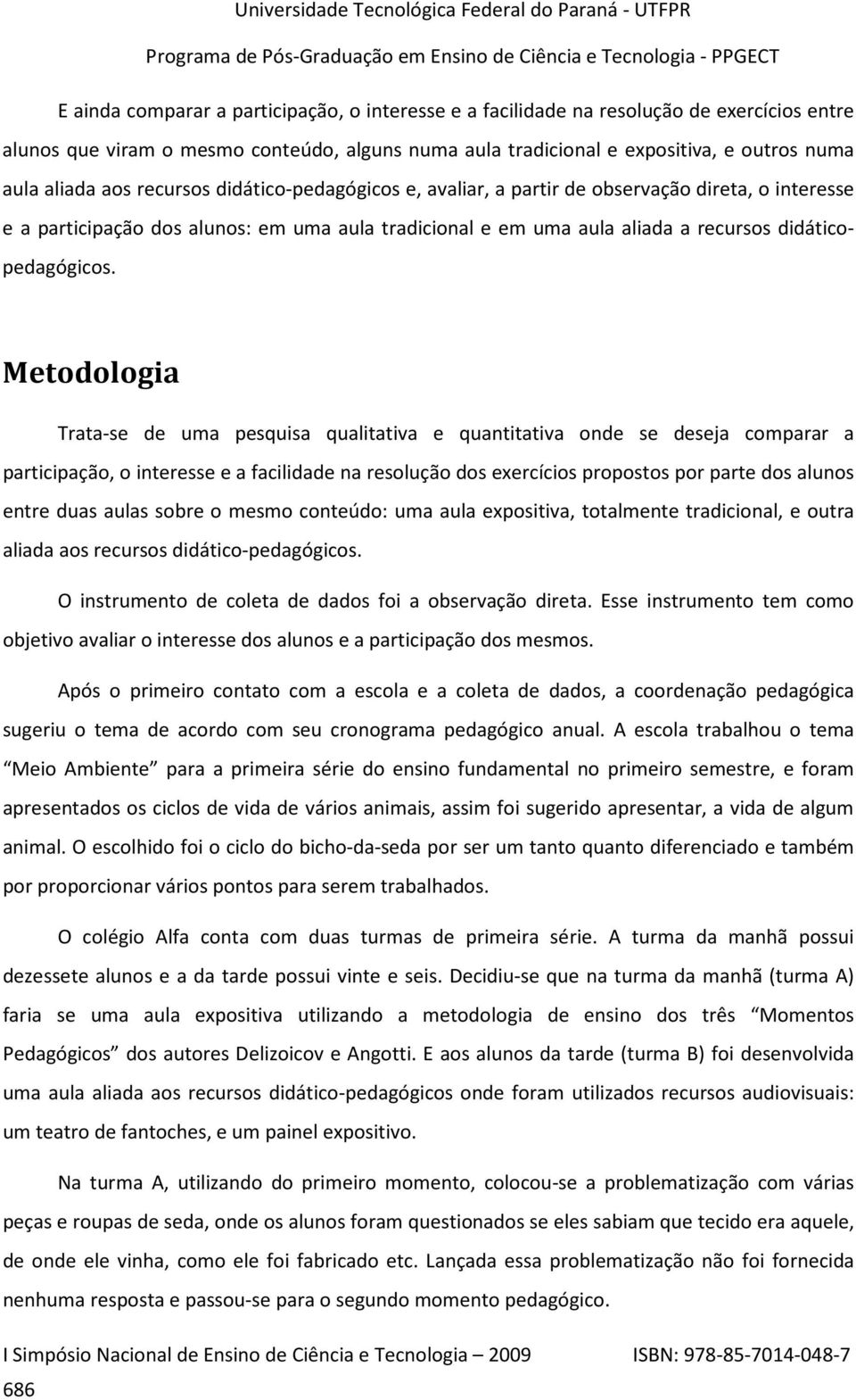 Metodologia Trata-se de uma pesquisa qualitativa e quantitativa onde se deseja comparar a participação, o interesse e a facilidade na resolução dos exercícios propostos por parte dos alunos entre