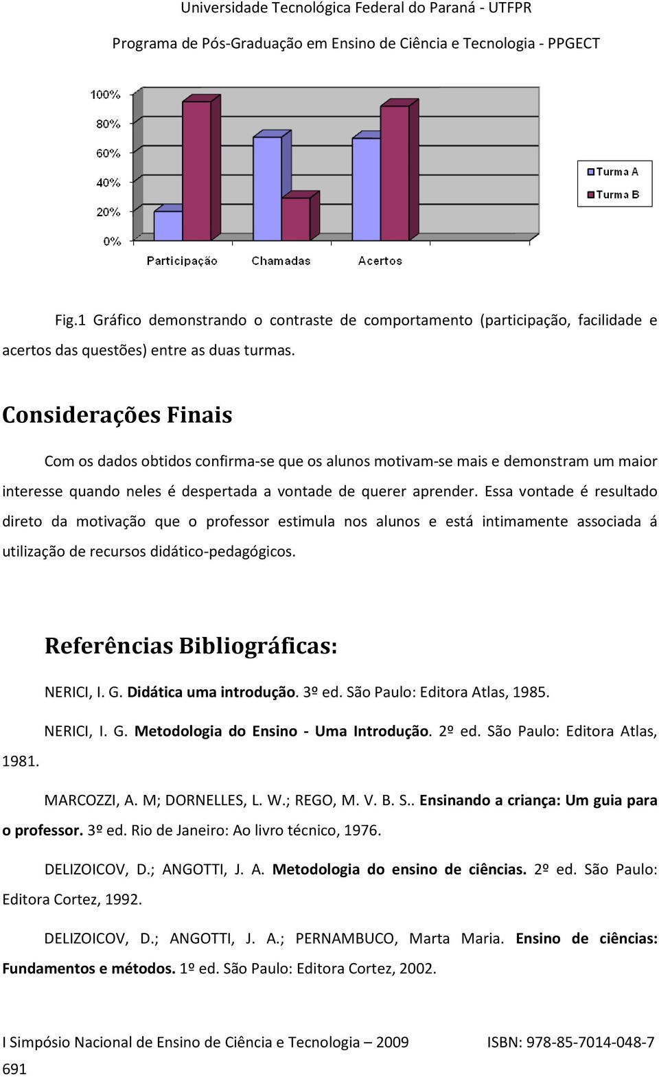 Essa vontade é resultado direto da motivação que o professor estimula nos alunos e está intimamente associada á utilização de recursos didático-pedagógicos. Referências Bibliográficas: NERICI, I. G.