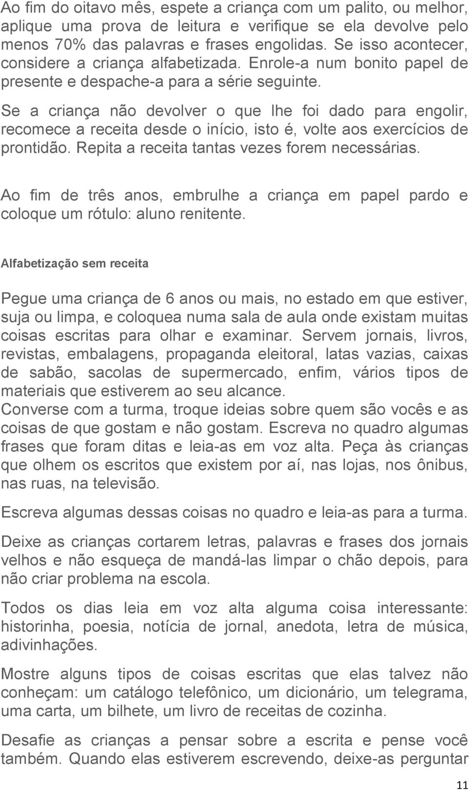 Se a criança não devolver o que lhe foi dado para engolir, recomece a receita desde o início, isto é, volte aos exercícios de prontidão. Repita a receita tantas vezes forem necessárias.