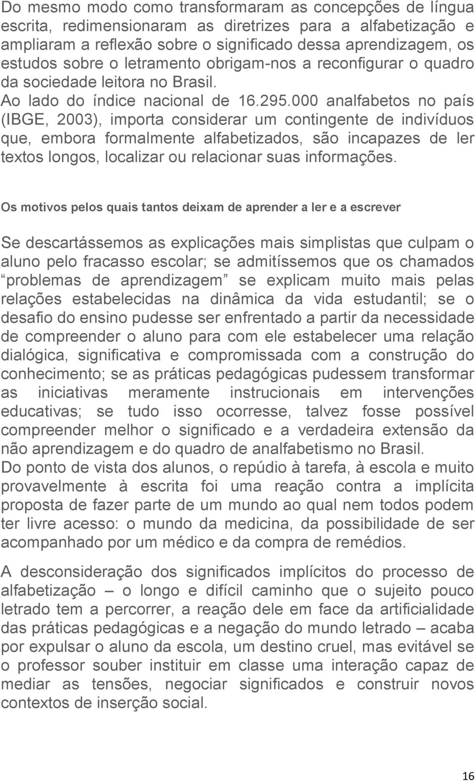 000 analfabetos no país (IBGE, 2003), importa considerar um contingente de indivíduos que, embora formalmente alfabetizados, são incapazes de ler textos longos, localizar ou relacionar suas