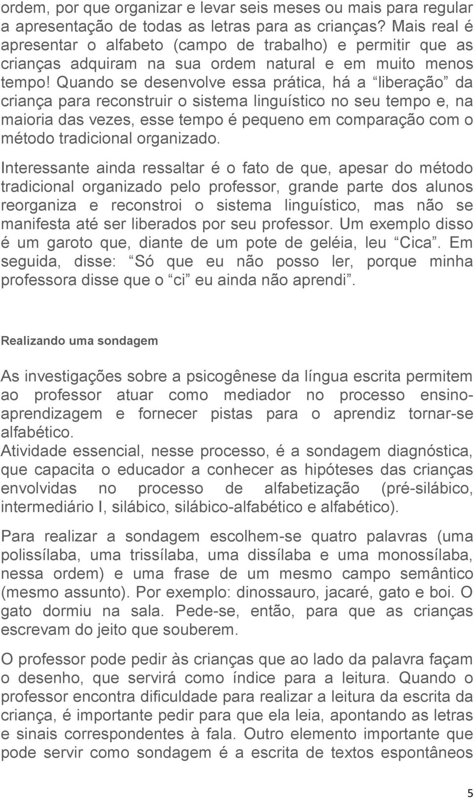 Quando se desenvolve essa prática, há a liberação da criança para reconstruir o sistema linguístico no seu tempo e, na maioria das vezes, esse tempo é pequeno em comparação com o método tradicional