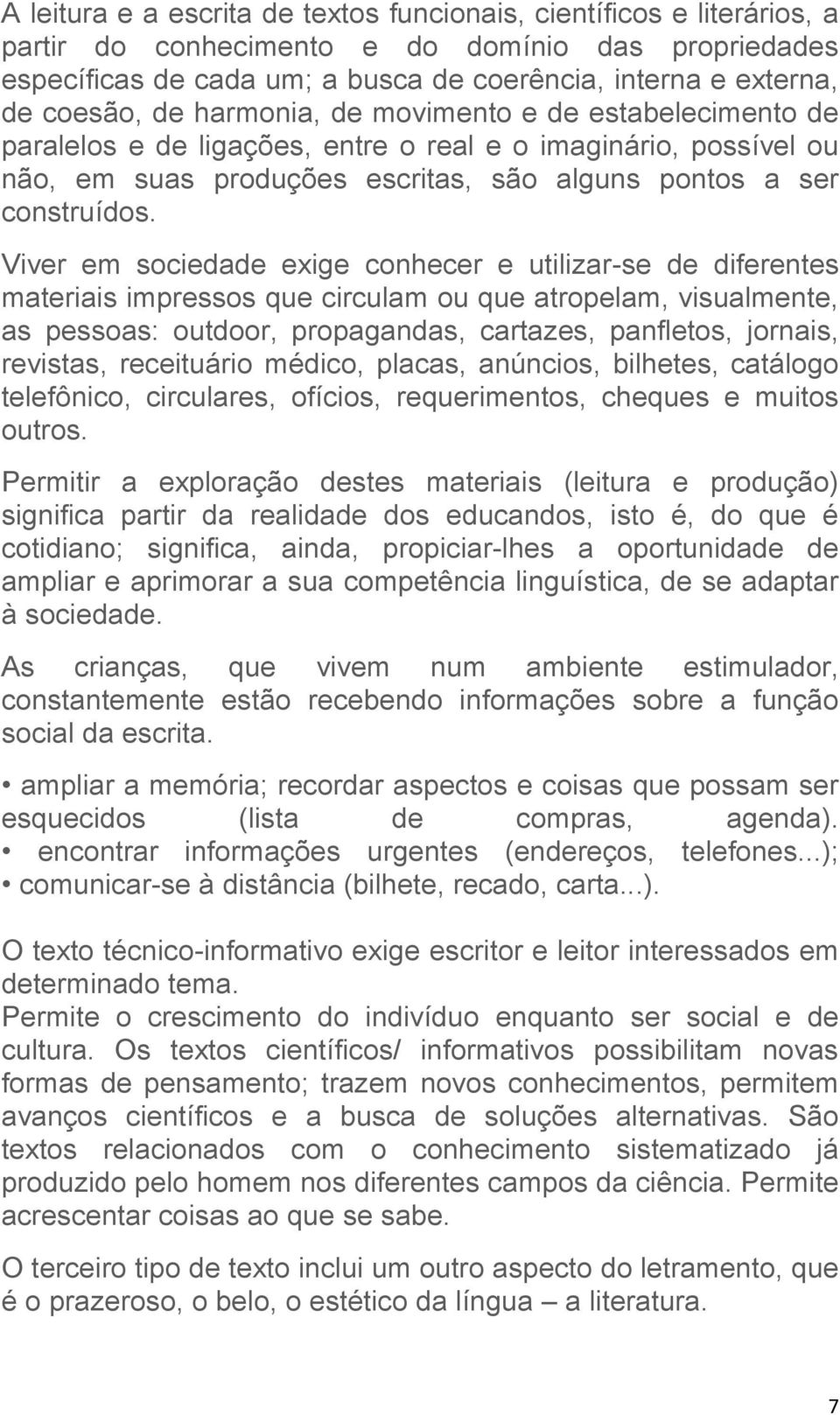 Viver em sociedade exige conhecer e utilizar-se de diferentes materiais impressos que circulam ou que atropelam, visualmente, as pessoas: outdoor, propagandas, cartazes, panfletos, jornais, revistas,