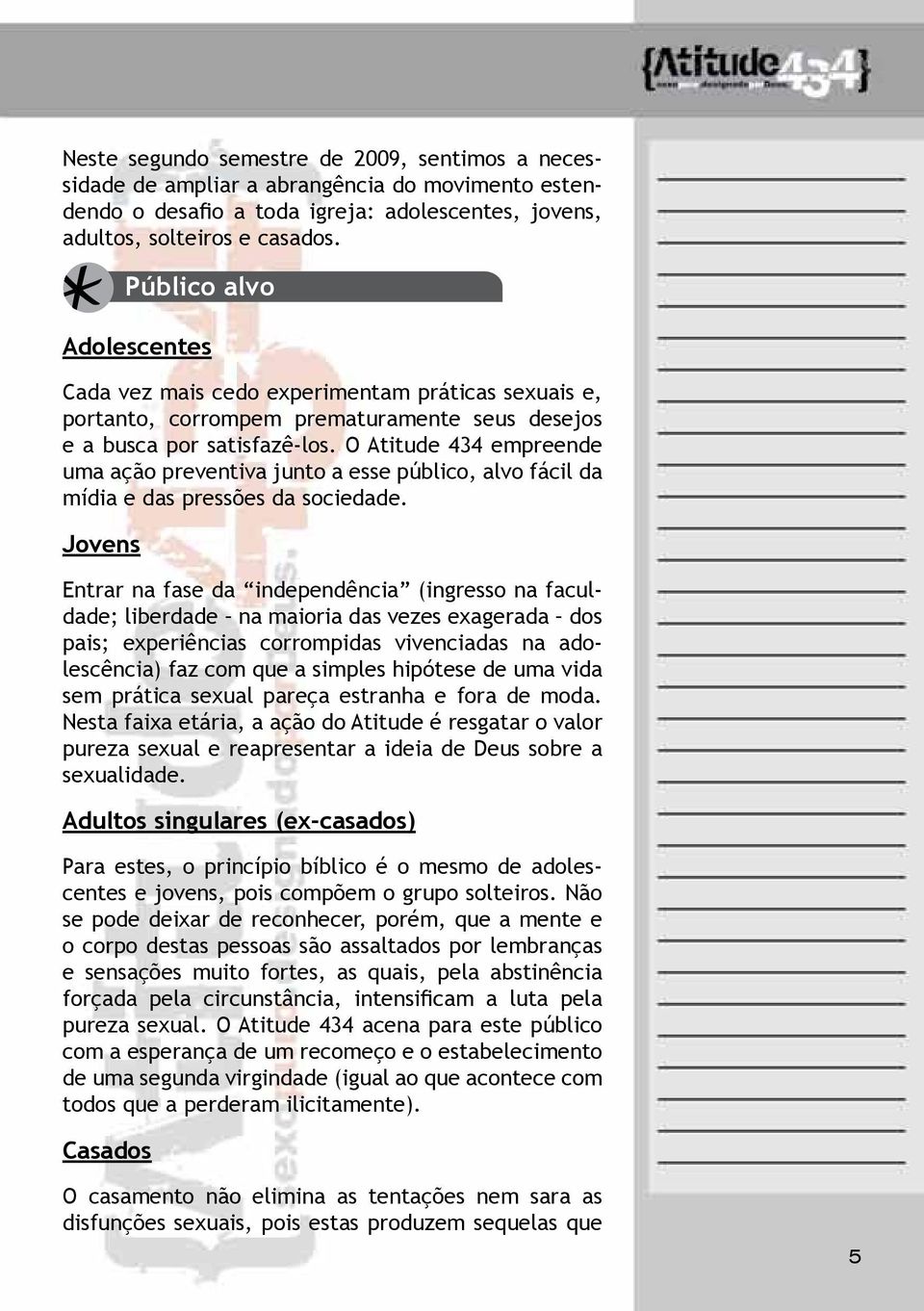 O Atitude 434 empreende uma ação preventiva junto a esse público, alvo fácil da mídia e das pressões da sociedade.