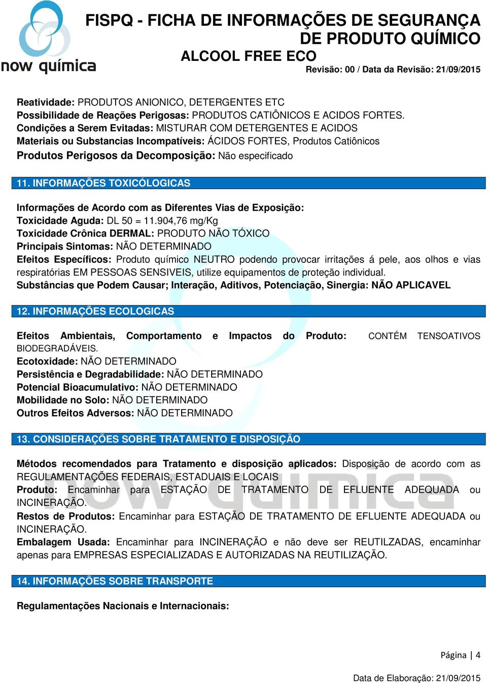 INFORMAÇÕES TOXICÓLOGICAS Informações de Acordo com as Diferentes Vias de Exposição: Toxicidade Aguda: DL 50 = 11.