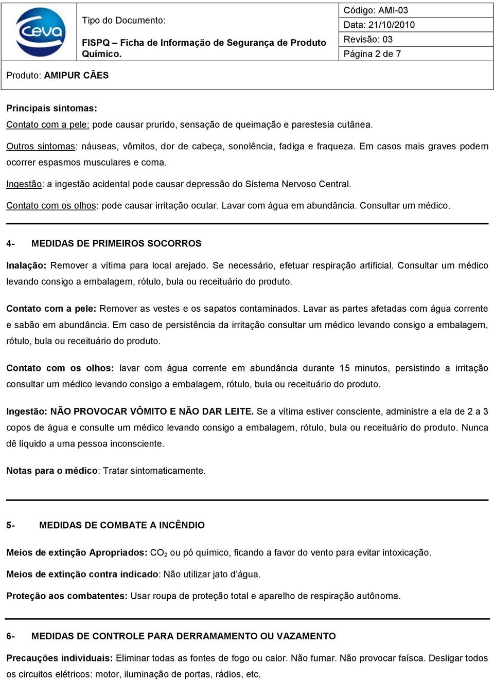 Lavar com água em abundância. Consultar um médico. 4- MEDIDAS DE PRIMEIROS SOCORROS Inalação: Remover a vítima para local arejado. Se necessário, efetuar respiração artificial.