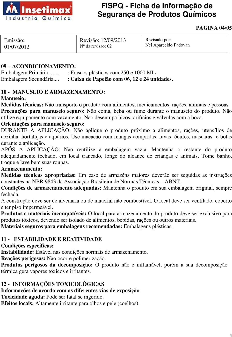 durante o manuseio do produto. Não utilize equipamento com vazamento. Não desentupa bicos, orifícios e válvulas com a boca.