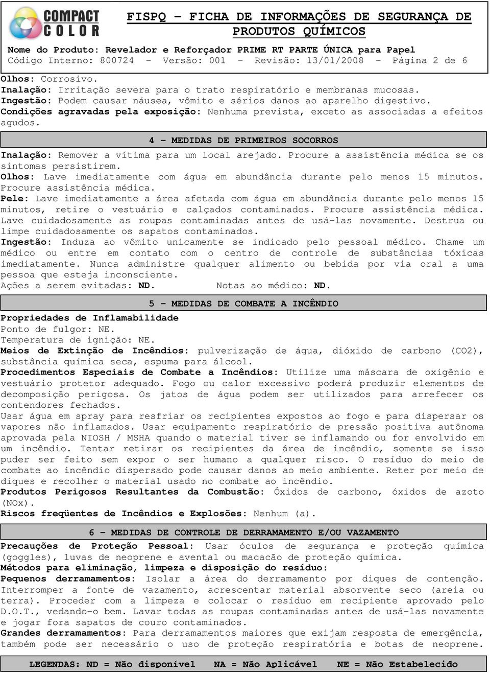 4 MEDIDAS DE PRIMEIROS SOCORROS Inalação: Remover a vítima para um local arejado. Procure a assistência médica se os sintomas persistirem.