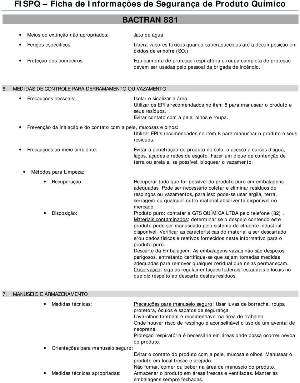 MEDIDAS DE CONTROLE PARA DERRAMAMENTO OU VAZAMENTO Precauções pessoais: Isolar e sinalizar a área. Utilizar os EPI s recomendados no item 8 para manusear o produto e seus resíduos.