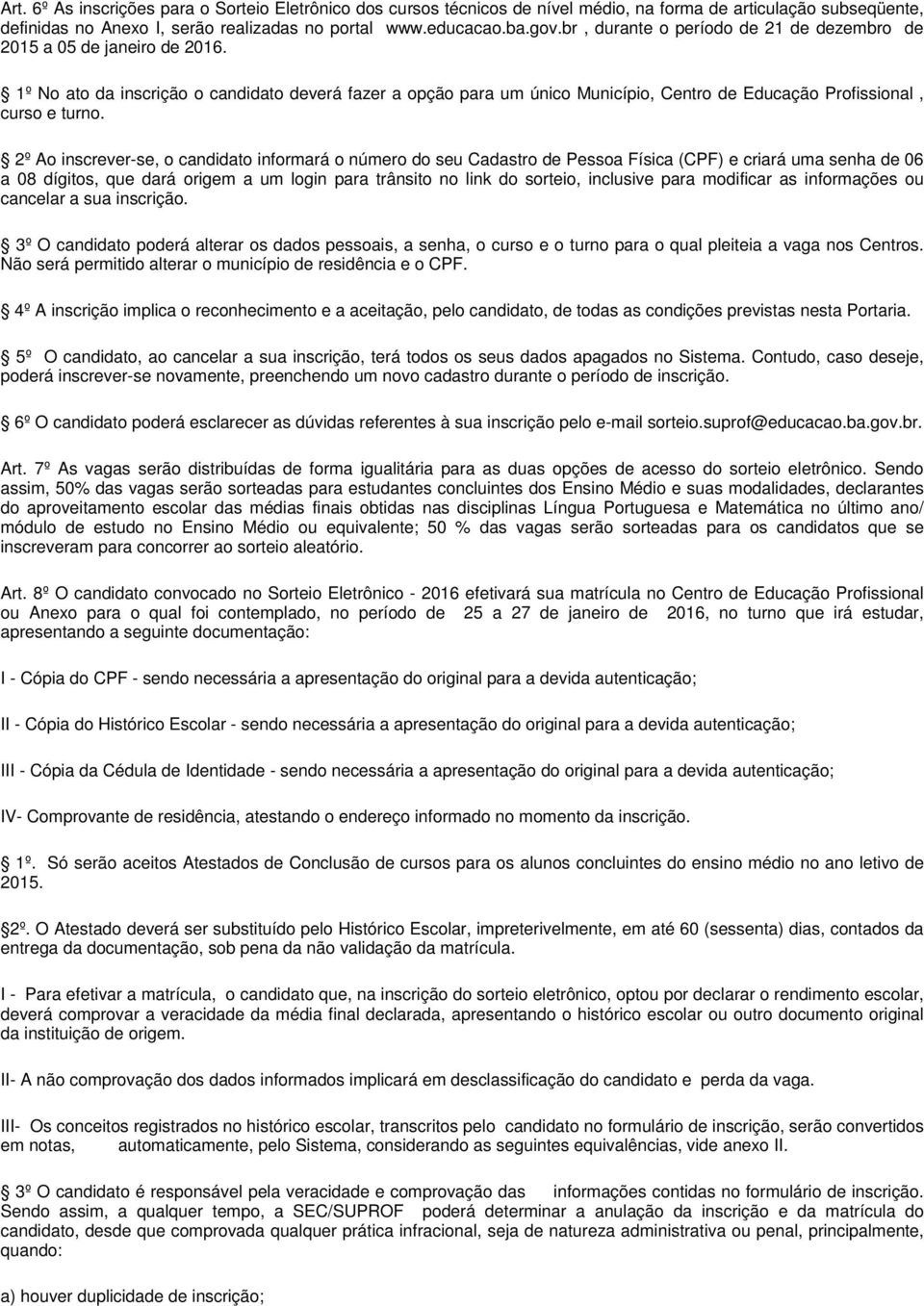 1º No ato da inscrição o candidato deverá fazer a opção para um único Município, Centro de Educação Profissional, curso e turno.