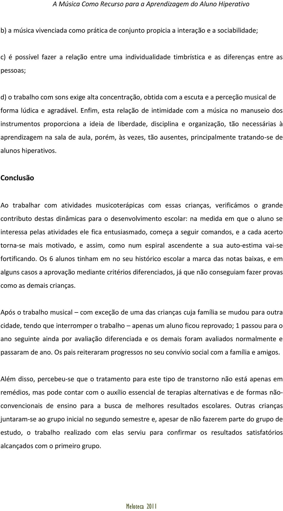 Enfim, esta relação de intimidade com a música no manuseio dos instrumentos proporciona a ideia de liberdade, disciplina e organização, tão necessárias à aprendizagem na sala de aula, porém, às