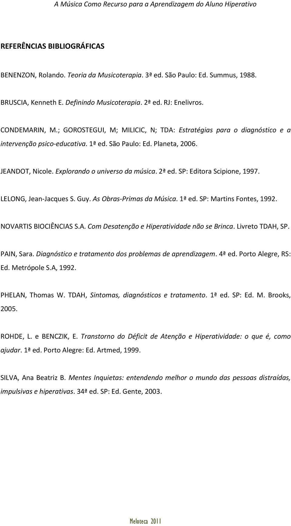 SP: Editora Scipione, 1997. LELONG, Jean-Jacques S. Guy. As Obras-Primas da Música. 1ª ed. SP: Martins Fontes, 1992. NOVARTIS BIOCIÊNCIAS S.A. Com Desatenção e Hiperatividade não se Brinca.