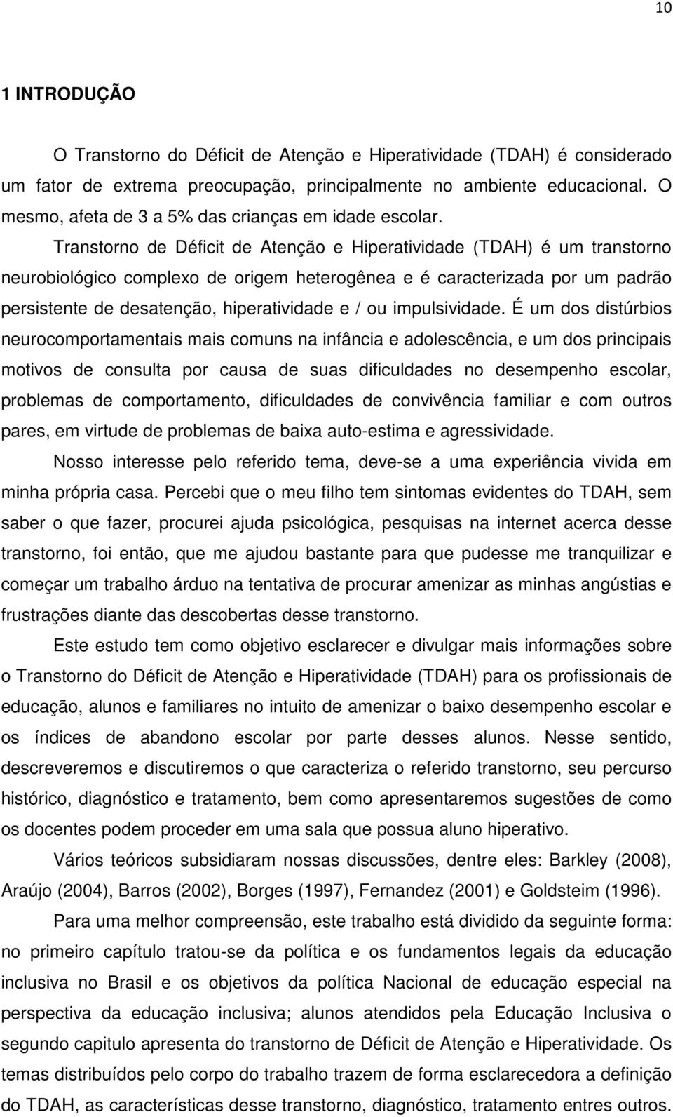 Transtorno de Déficit de Atenção e Hiperatividade (TDAH) é um transtorno neurobiológico complexo de origem heterogênea e é caracterizada por um padrão persistente de desatenção, hiperatividade e / ou