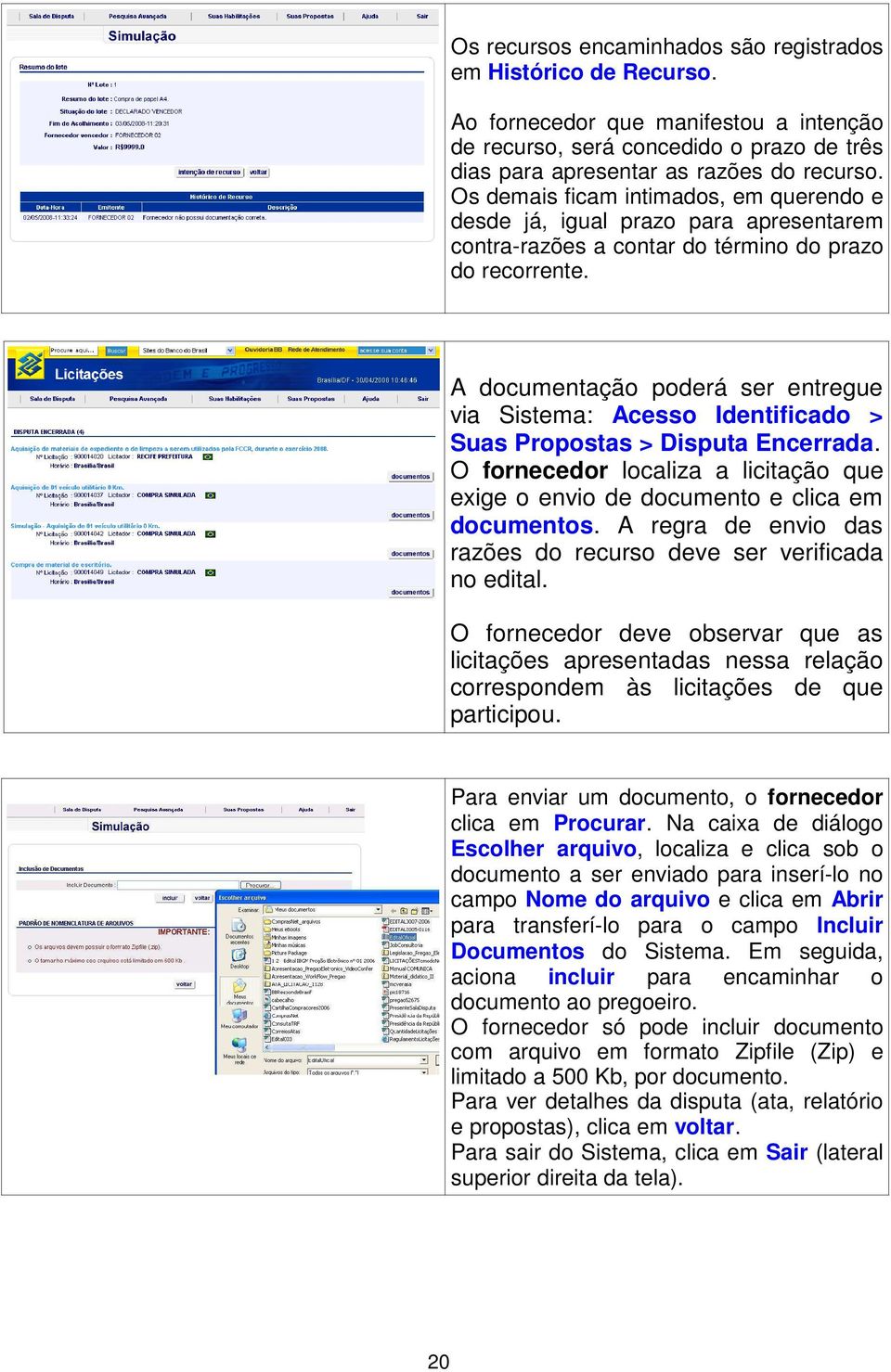 A documentação poderá ser entregue via Sistema: Acesso Identificado > Suas Propostas > Disputa Encerrada. O fornecedor localiza a licitação que exige o envio de documento e clica em documentos.