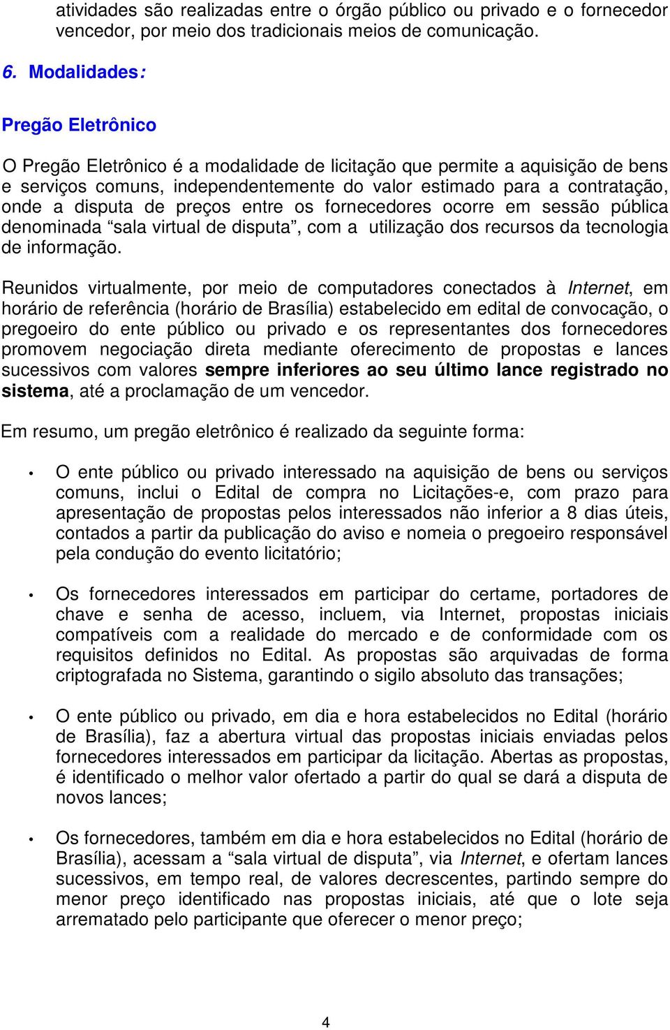 disputa de preços entre os fornecedores ocorre em sessão pública denominada sala virtual de disputa, com a utilização dos recursos da tecnologia de informação.