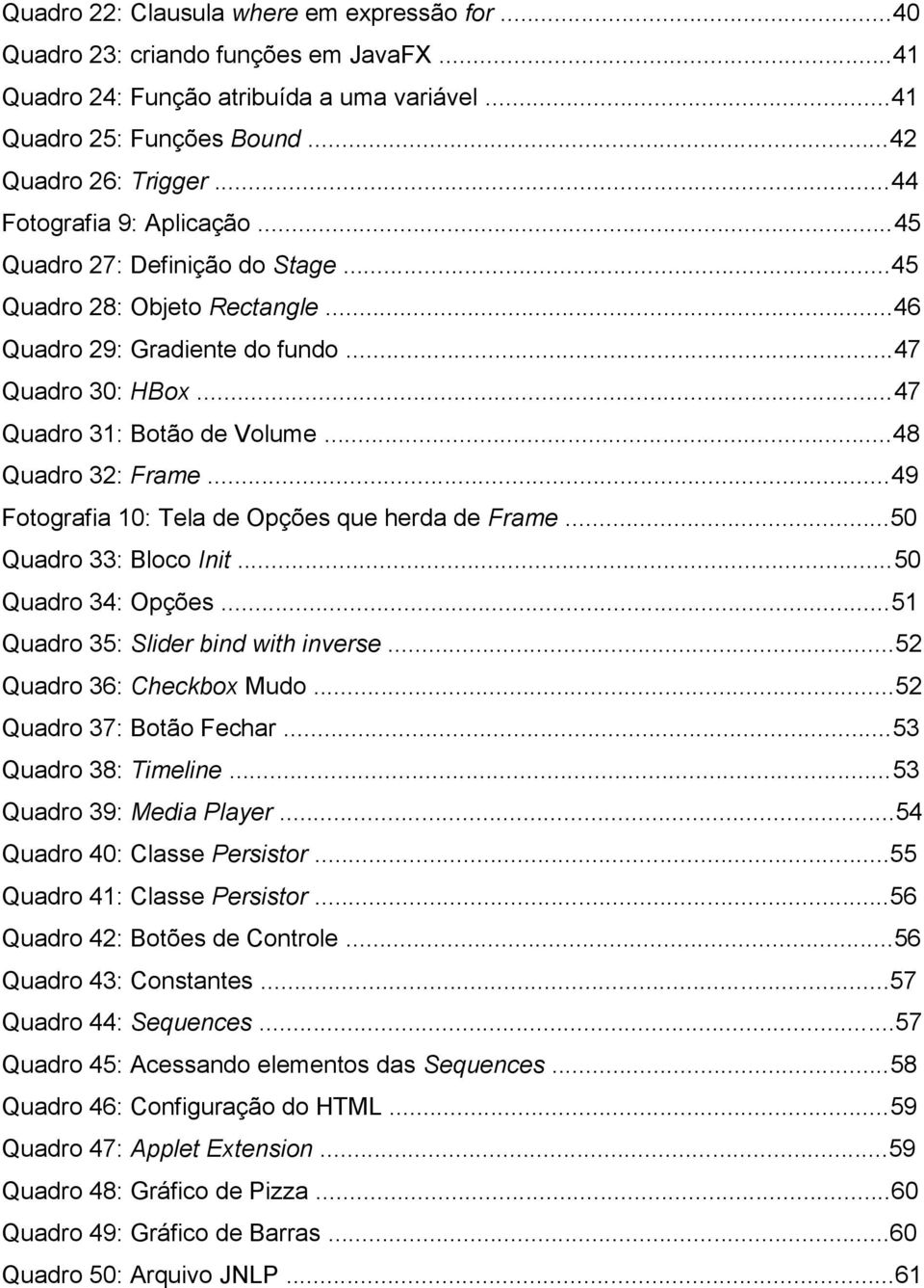 ..48 Quadro 32: Frame...49 Fotografia 10: Tela de Opções que herda de Frame...50 Quadro 33: Bloco Init...50 Quadro 34: Opções...51 Quadro 35: Slider bind with inverse...52 Quadro 36: Checkbox Mudo.