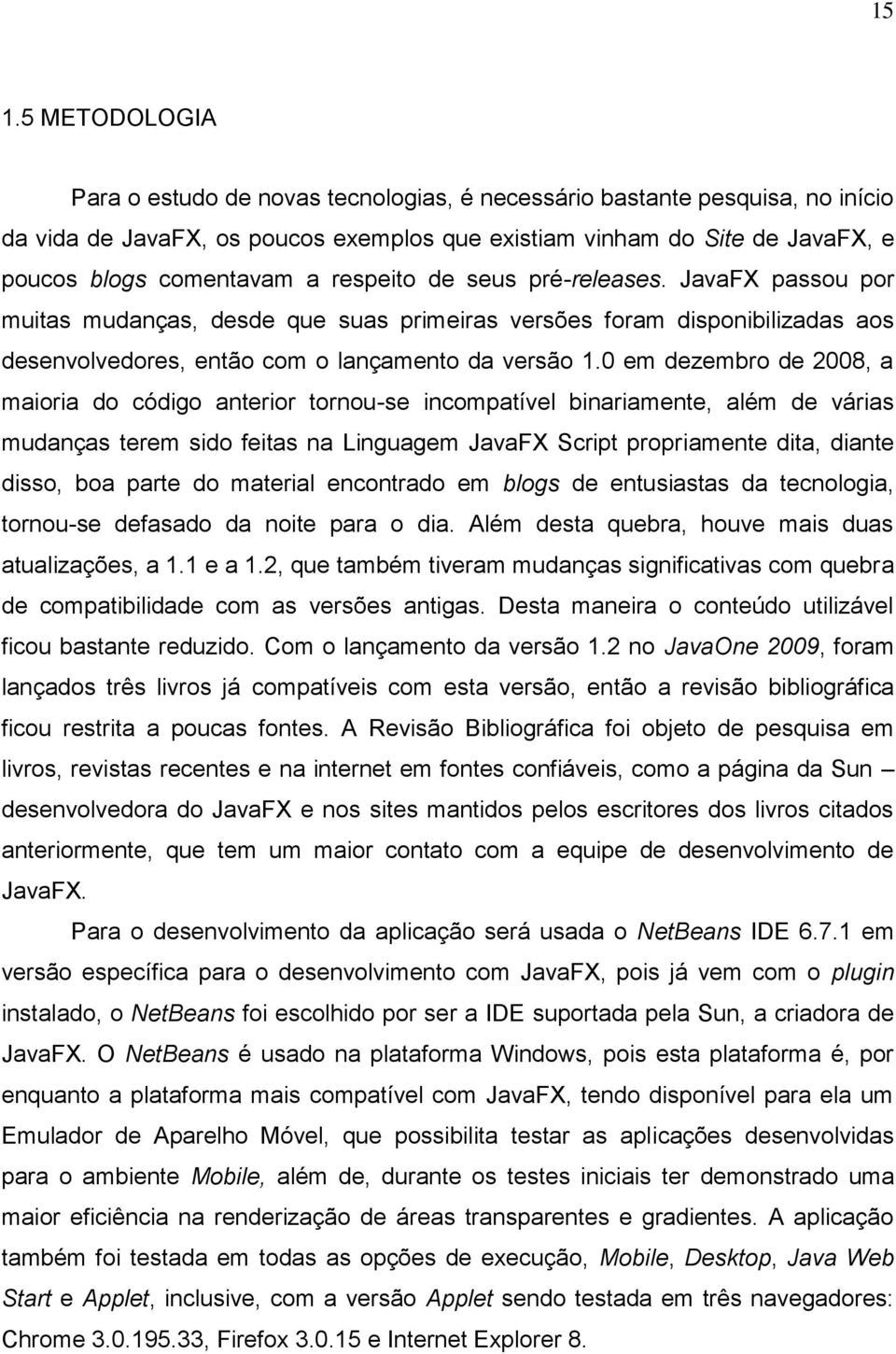 0 em dezembro de 2008, a maioria do código anterior tornou-se incompatível binariamente, além de várias mudanças terem sido feitas na Linguagem JavaFX Script propriamente dita, diante disso, boa