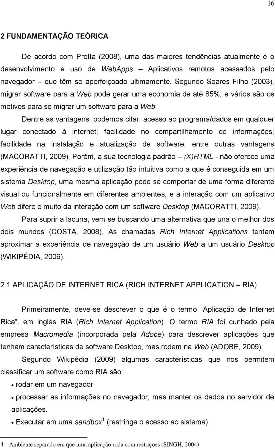 Dentre as vantagens, podemos citar: acesso ao programa/dados em qualquer lugar conectado à internet; facilidade no compartilhamento de informações; facilidade na instalação e atualização de software;