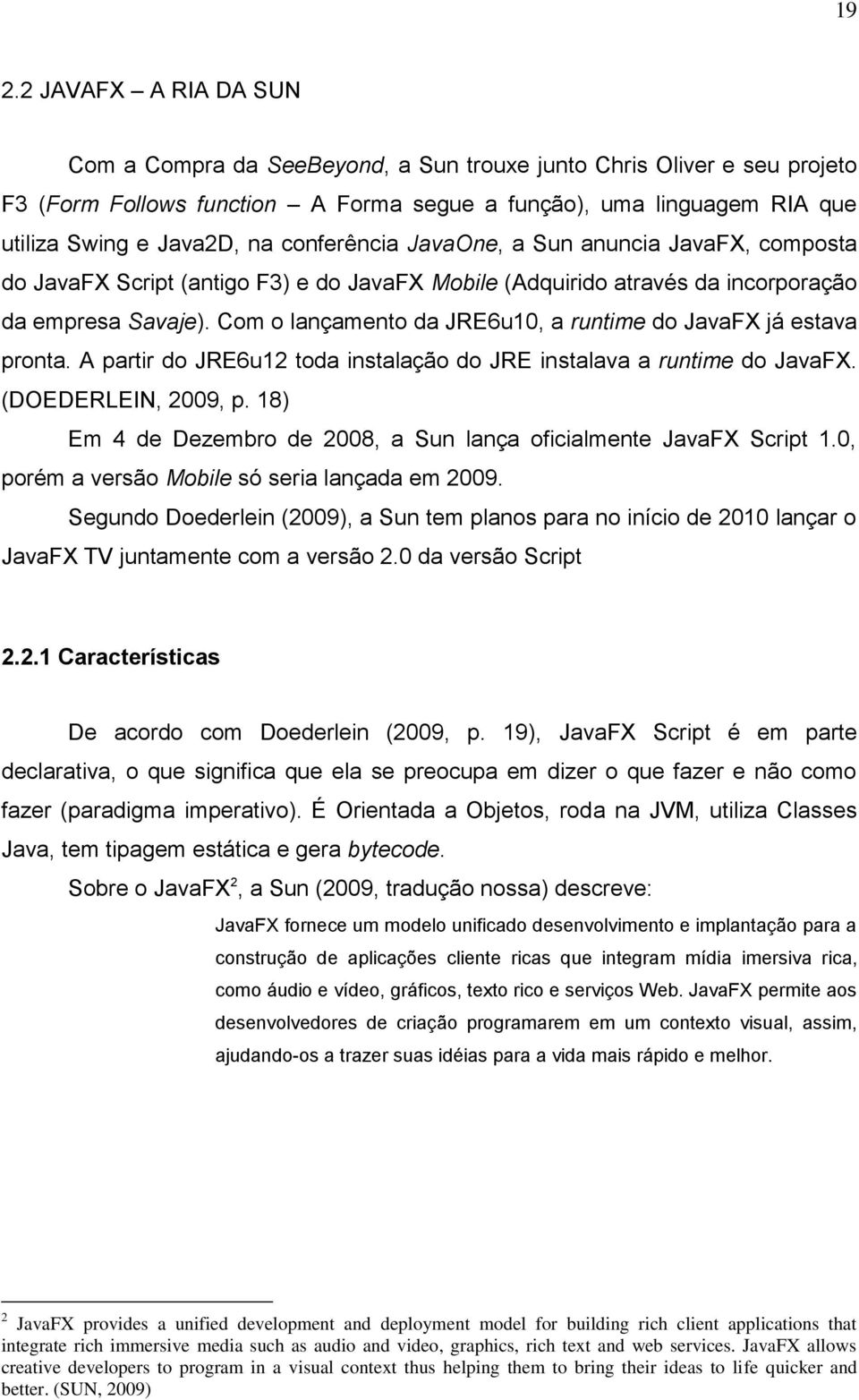 Com o lançamento da JRE6u10, a runtime do JavaFX já estava pronta. A partir do JRE6u12 toda instalação do JRE instalava a runtime do JavaFX. (DOEDERLEIN, 2009, p.