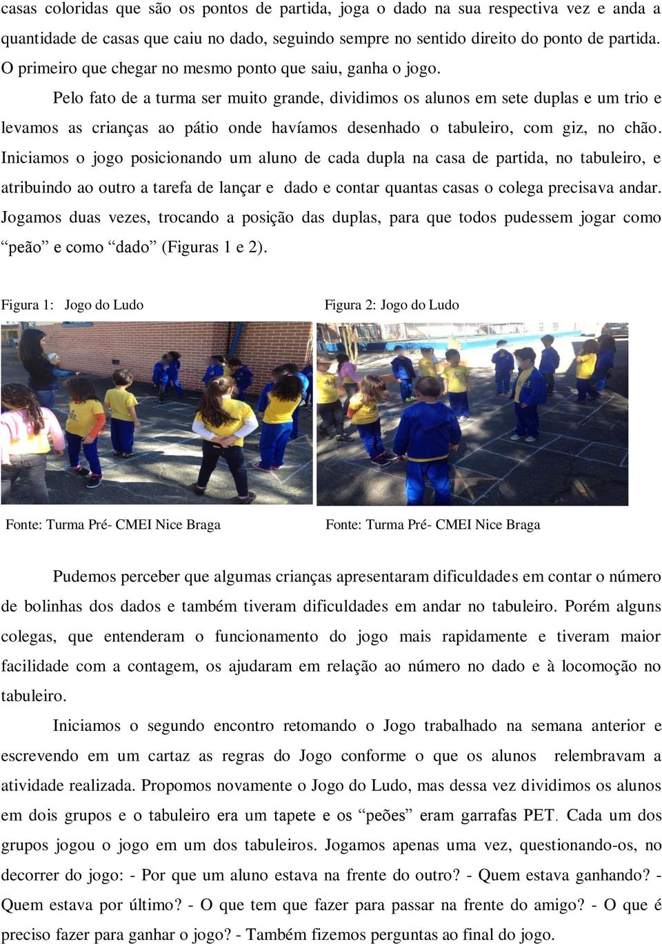 Pelo fato de a turma ser muito grande, dividimos os alunos em sete duplas e um trio e levamos as crianças ao pátio onde havíamos desenhado o tabuleiro, com giz, no chão.