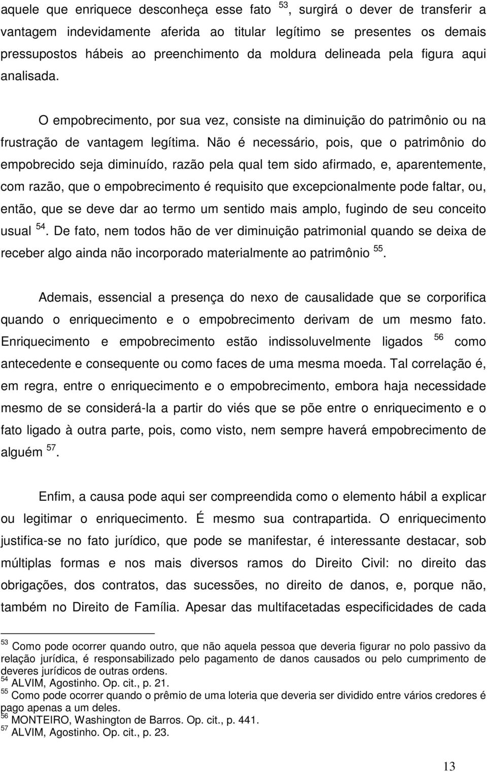 Não é necessário, pois, que o patrimônio do empobrecido seja diminuído, razão pela qual tem sido afirmado, e, aparentemente, com razão, que o empobrecimento é requisito que excepcionalmente pode