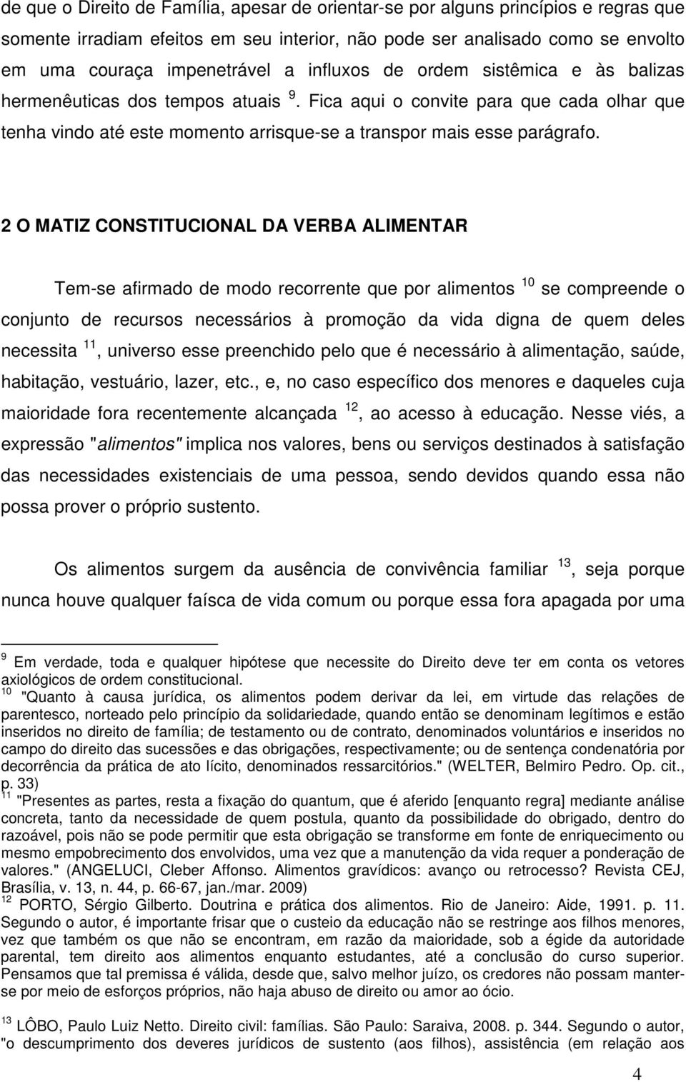 2 O MATIZ CONSTITUCIONAL DA VERBA ALIMENTAR Tem-se afirmado de modo recorrente que por alimentos 10 se compreende o conjunto de recursos necessários à promoção da vida digna de quem deles necessita