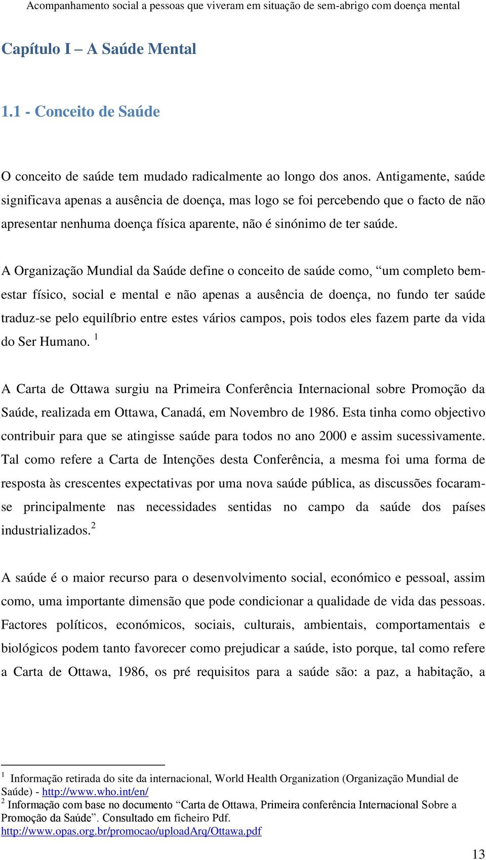 A Organização Mundial da Saúde define o conceito de saúde como, um completo bemestar físico, social e mental e não apenas a ausência de doença, no fundo ter saúde traduz-se pelo equilíbrio entre