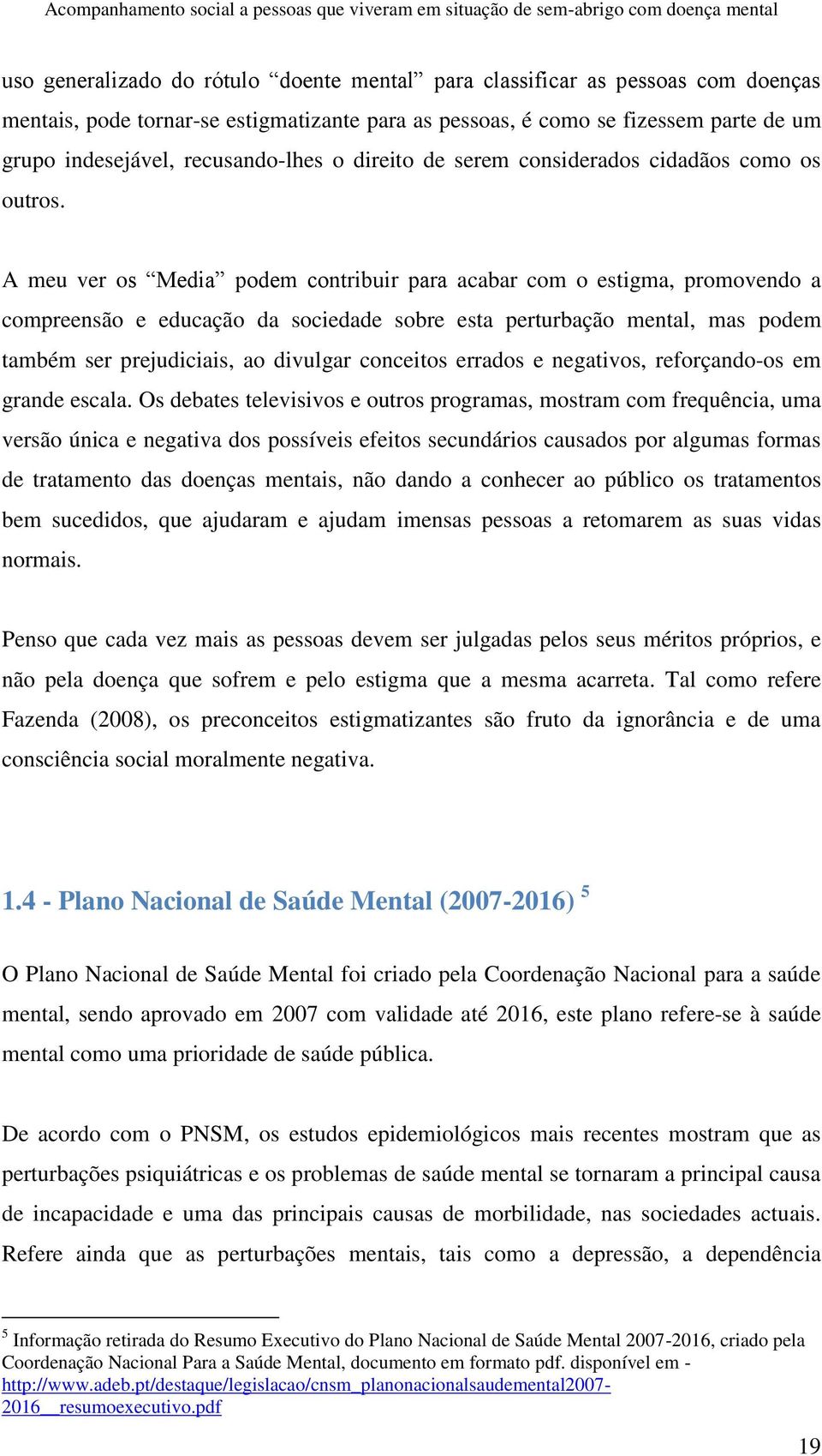 A meu ver os Media podem contribuir para acabar com o estigma, promovendo a compreensão e educação da sociedade sobre esta perturbação mental, mas podem também ser prejudiciais, ao divulgar conceitos